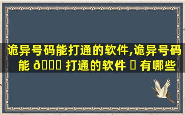 诡异号码能打通的软件,诡异号码能 🐛 打通的软件 ☘ 有哪些